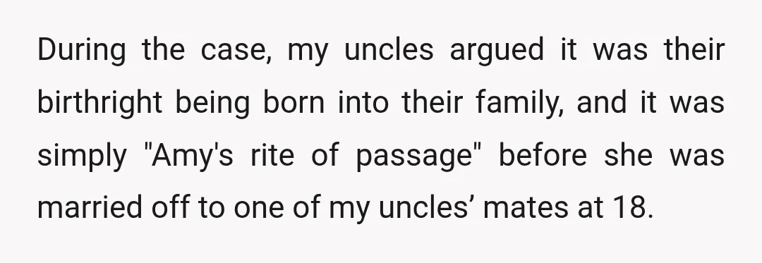During the case, my uncles argued it was their birthright being born into their family, and it was simply "Amy's rite of passage" before she was married off to one...