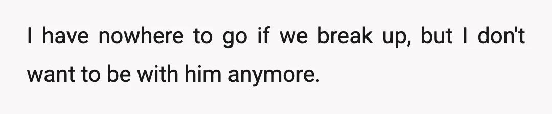 I have nowhere to go if we break up, but I don't want to be with him anymore.