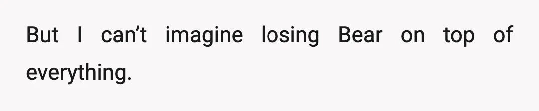 I feel bad because I know she’s grieving too.