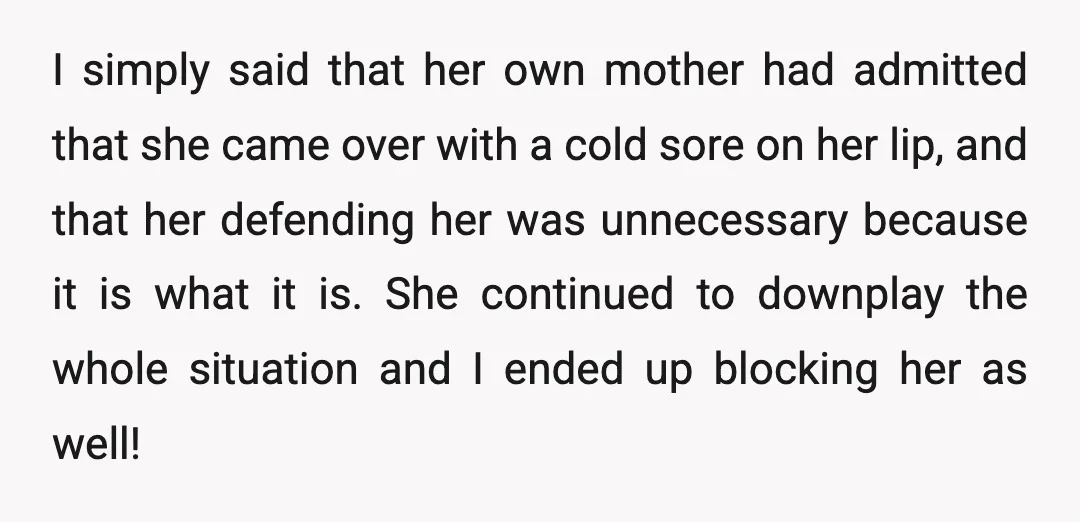 I simply said that her own mother had admitted that she came over with a cold sore on her lip, and that her defending her was unnecessary because it is...