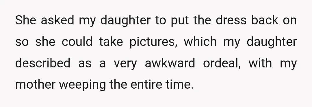 She asked my daughter to put the dress back on so she could take pictures, which my daughter described as a very awkward ordeal, with my mother weeping the entire...