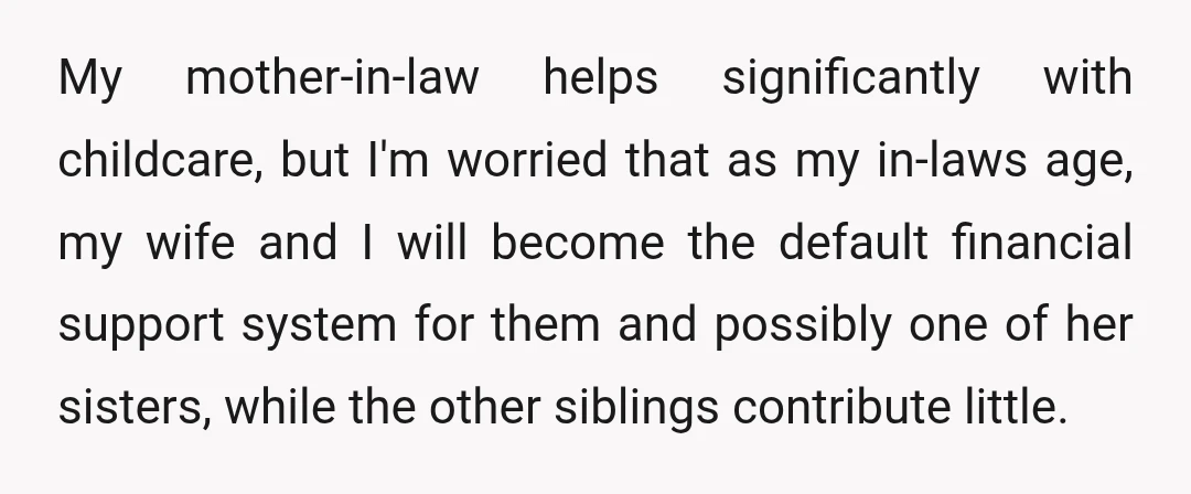 My mother-in-law helps significantly with childcare, but I'm worried that as my in-laws age, my wife and I will become the default financial support system for them and possibly one...
