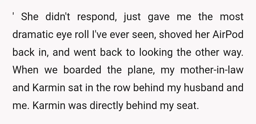 ' She didn't respond, just gave me the most dramatic eye roll I've ever seen, shoved her AirPod back in, and went back to looking the other way. When we...