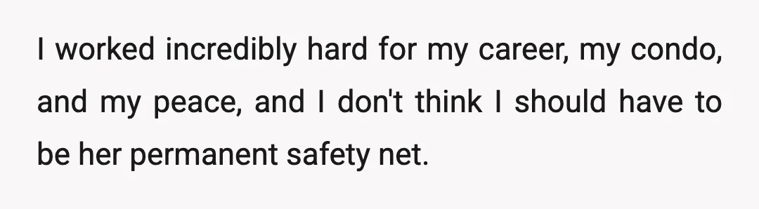 I worked incredibly hard for my career, my condo, and my peace, and I don't think I should have to be her permanent safety net.