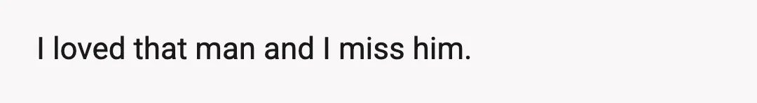 I loved that man and I miss him.
