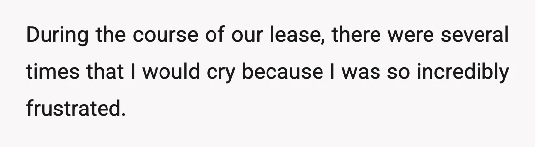 During the course of our lease, there were several times that I would cry because I was so incredibly frustrated.