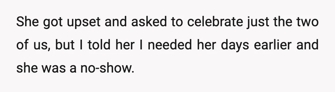 She got upset and asked to celebrate just the two of us, but I told her I needed her days earlier and she was a no-show.