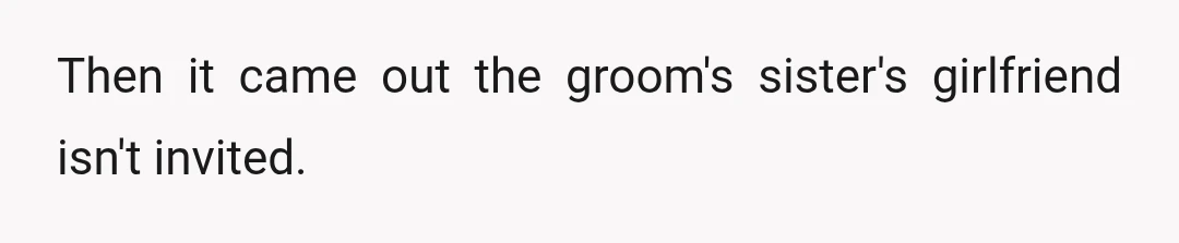 Then it came out the groom's sister's girlfriend isn't invited.
