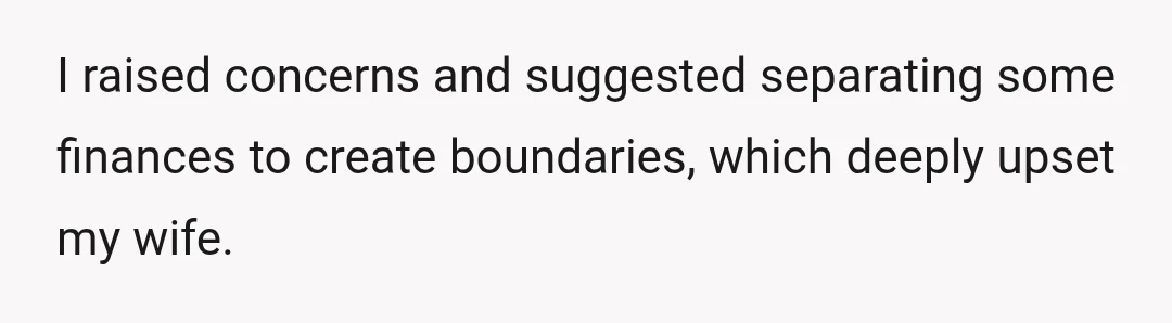 I raised concerns and suggested separating some finances to create boundaries, which deeply upset my wife.