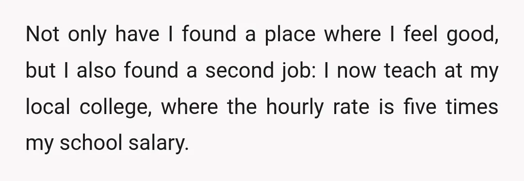 Not only have I found a place where I feel good, but I also found a second job: I now teach at my local college, where the hourly rate is...