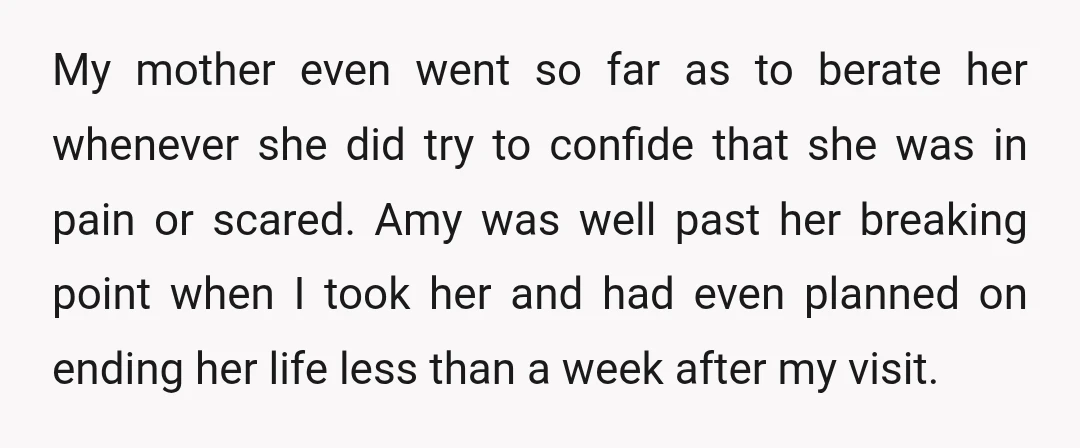 My mother even went so far as to berate her whenever she did try to confide that she was in pain or scared. Amy was well past her breaking point...