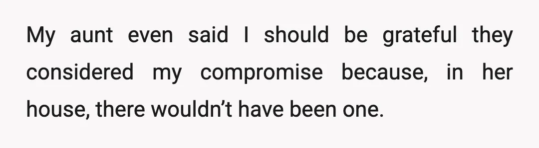 My aunt even said I should be grateful they considered my compromise because, in her house, there wouldn’t have been one.