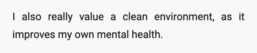 I also really value a clean environment, as it improves my own mental health.