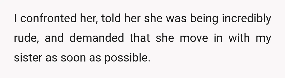 I confronted her, told her she was being incredibly rude, and demanded that she move in with my sister as soon as possible.