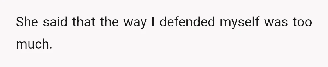 She said that the way I defended myself was too much.