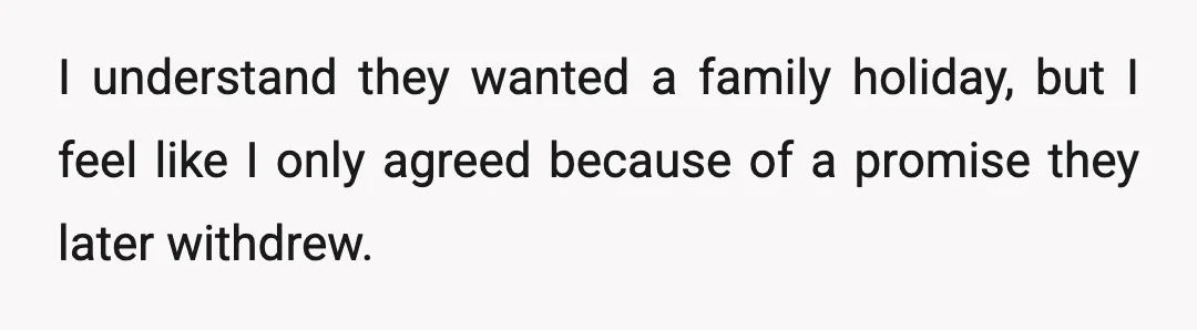 I understand they wanted a family holiday, but I feel like I only agreed because of a promise they later withdrew.