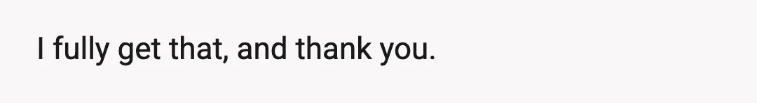 I fully get that, and thank you.