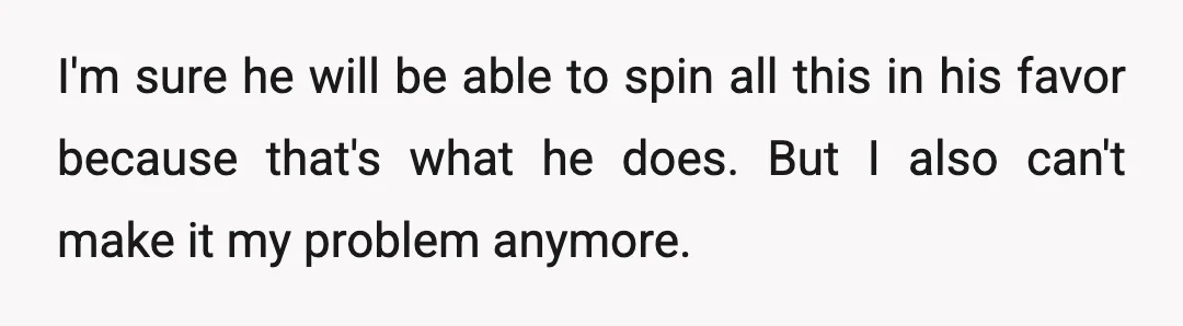 I'm sure he will be able to spin all this in his favor because that's what he does. But I also can't make it my problem anymore.