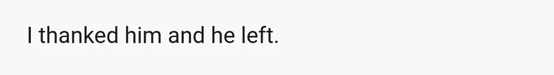 I thanked him and he left.