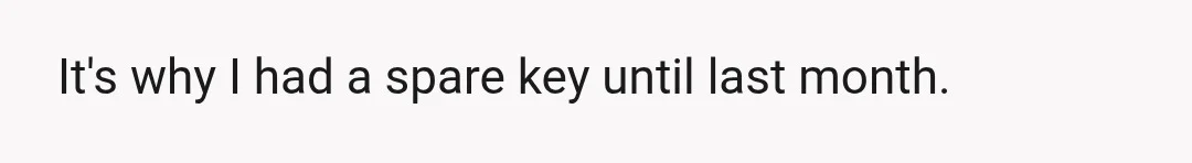 It's why I had a spare key until last month.