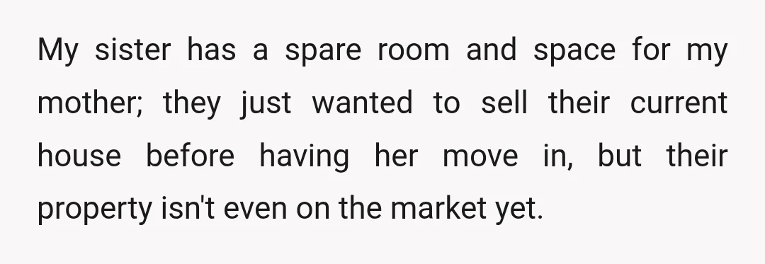 My sister has a spare room and space for my mother; they just wanted to sell their current house before having her move in, but their property isn't even on...