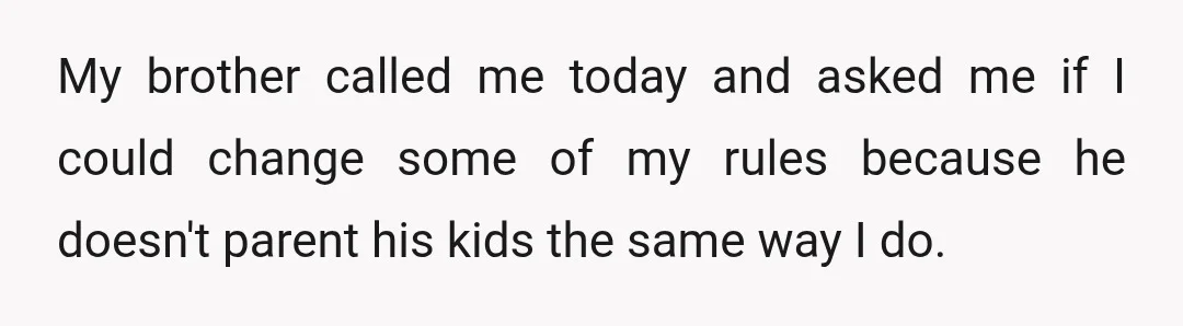 My brother called me today and asked me if I could change some of my rules because he doesn't parent his kids the same way I do.