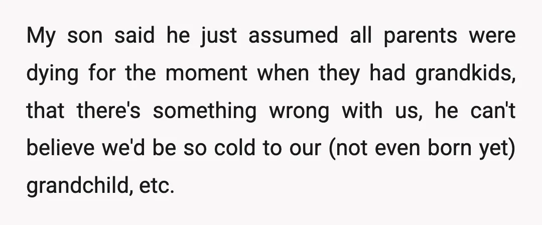 My son said he just assumed all parents were dying for the moment when they had grandkids, that there's something wrong with us, he can't believe we'd be so cold...