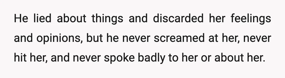 He lied about things and discarded her feelings and opinions, but he never screamed at her, never hit her, and never spoke badly to her or about her.