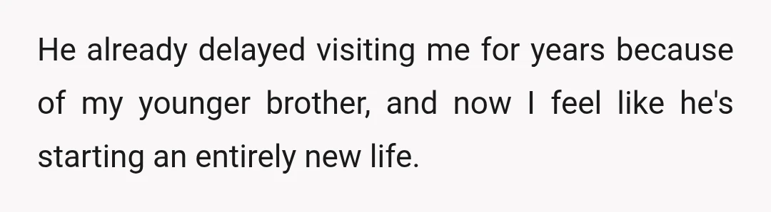 He already delayed visiting me for years because of my younger brother, and now I feel like he's starting an entirely new life.
