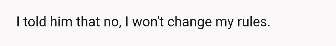 I told him that no, I won't change my rules.