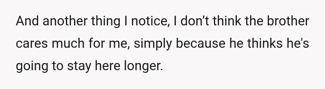 And another thing I notice, I don’t think the brother cares much for me, simply because he thinks he's going to stay here longer.