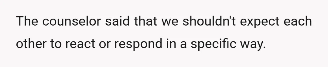 The counselor said that we shouldn't expect each other to react or respond in a specific way.