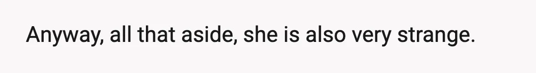 Anyway, all that aside, she is also very strange.