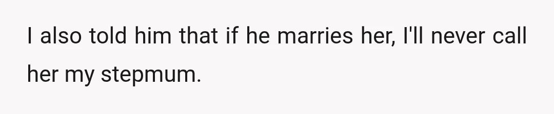 I also told him that if he marries her, I'll never call her my stepmum.