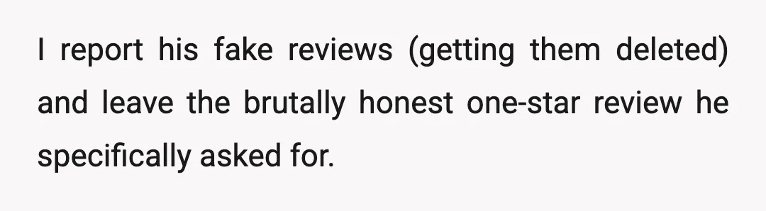 He fakes his own positive reviews to boost the score.