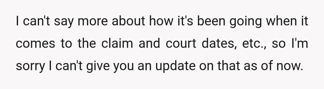 I can't say more about how it's been going when it comes to the claim and court dates, etc., so I'm sorry I can't give you an update on that...