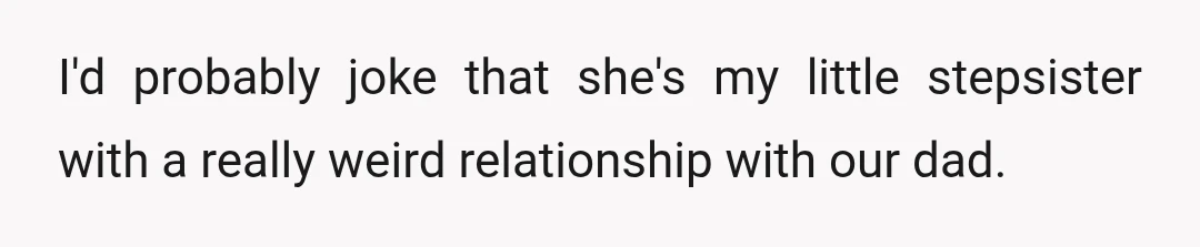 I'd probably joke that she's my little stepsister with a really weird relationship with our dad.