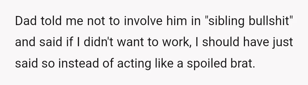 Dad told me not to involve him in "sibling bullshit" and said if I didn't want to work, I should have just said so instead of acting like a spoiled...
