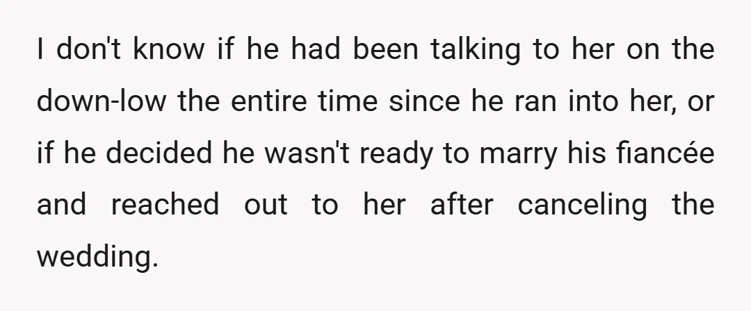 I don't know if he had been talking to her on the down-low the entire time since he ran into her, or if he decided he wasn't ready to marry...