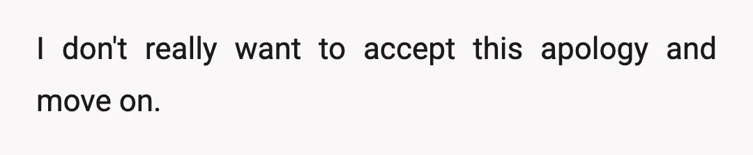 I don't really want to accept this apology and move on.