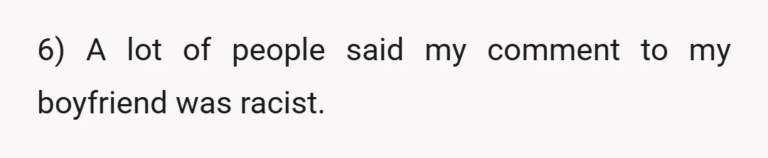 6) A lot of people said my comment to my boyfriend was racist.