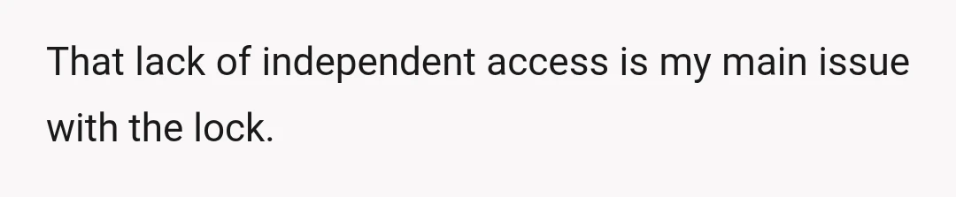 That lack of independent access is my main issue with the lock.