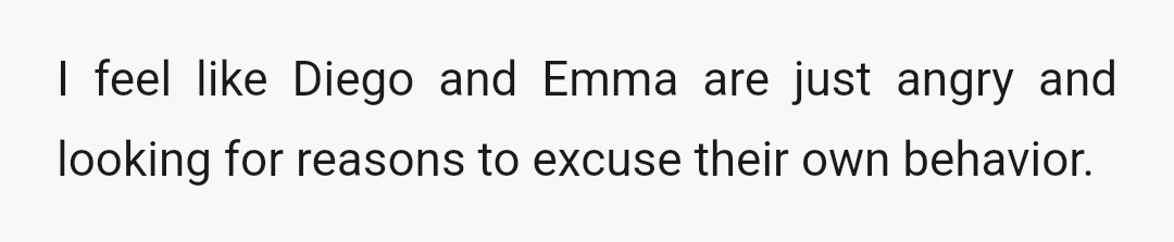 I feel like Diego and Emma are just angry and looking for reasons to excuse their own behavior.