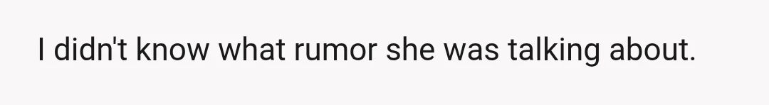 A couple of days later, my sister texted asking why I was spreading rumors.