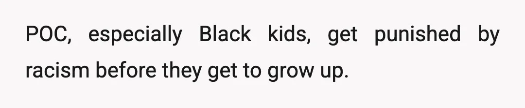 POC, especially Black kids, get punished by racism before they get to grow up.