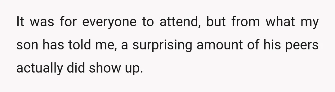 It was for everyone to attend, but from what my son has told me, a surprising amount of his peers actually did show up.