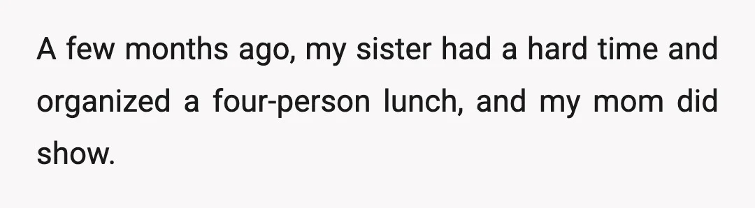 A few months ago, my sister had a hard time and organized a four-person lunch, and my mom did show.