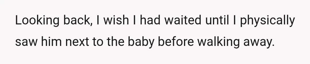 Looking back, I wish I had waited until I physically saw him next to the baby before walking away.