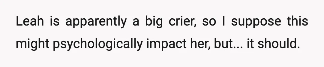 Leah is apparently a big crier, so I suppose this might psychologically impact her, but... it should.