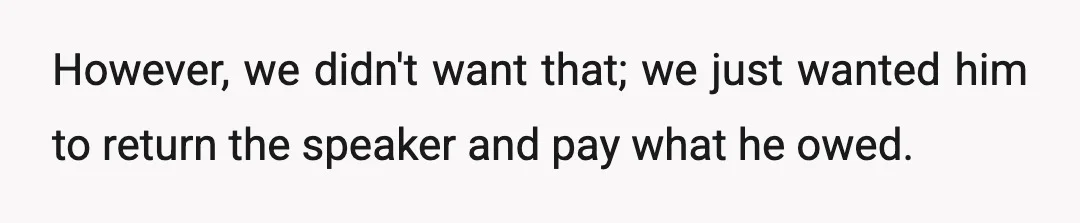 However, we didn't want that; we just wanted him to return the speaker and pay what he owed.